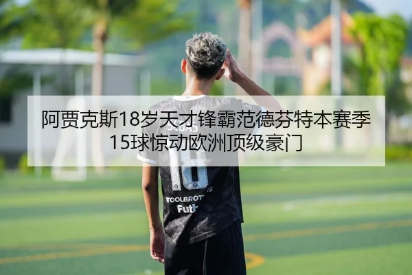 阿贾克斯18岁天才锋霸范德芬特本赛季15球惊动欧洲顶级豪门
