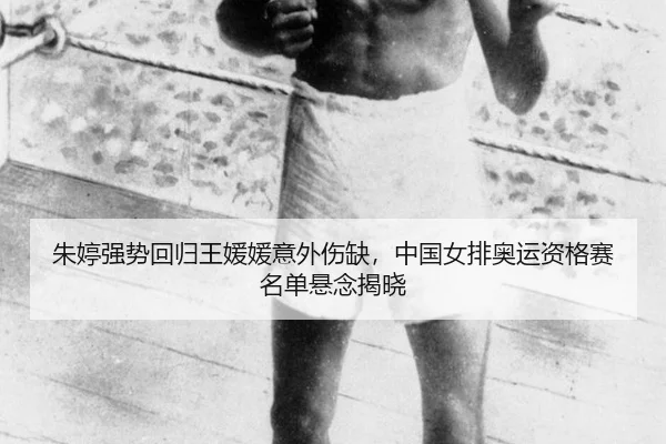 朱婷强势回归王媛媛意外伤缺，中国女排奥运资格赛名单悬念揭晓