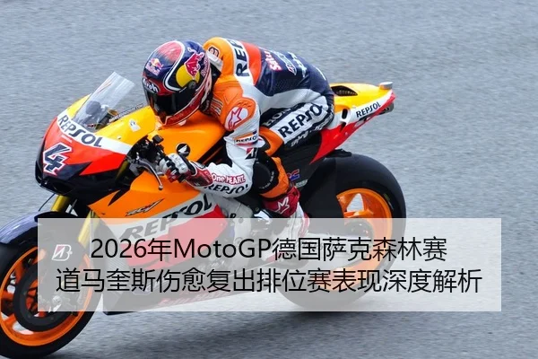 2026年MotoGP德国萨克森林赛道马奎斯伤愈复出排位赛表现深度解析
