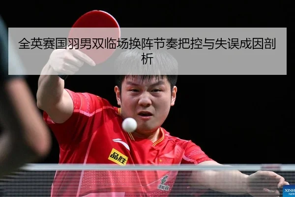 全英赛国羽男双临场换阵节奏把控与失误成因剖析